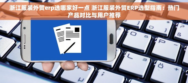 浙江服装外贸erp选哪家好一点 浙江服装外贸ERP选型指南：热门产品对比与用户推荐