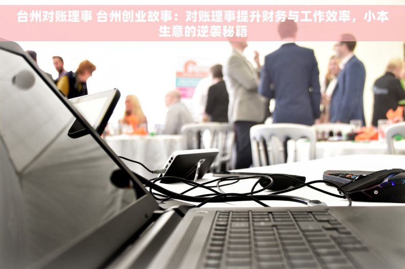 台州对账理事 台州创业故事：对账理事提升财务与工作效率，小本生意的逆袭秘籍