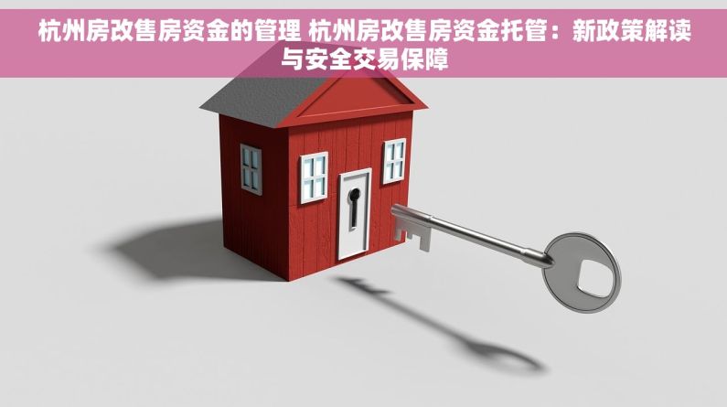 杭州房改售房资金的管理 杭州房改售房资金托管：新政策解读与安全交易保障