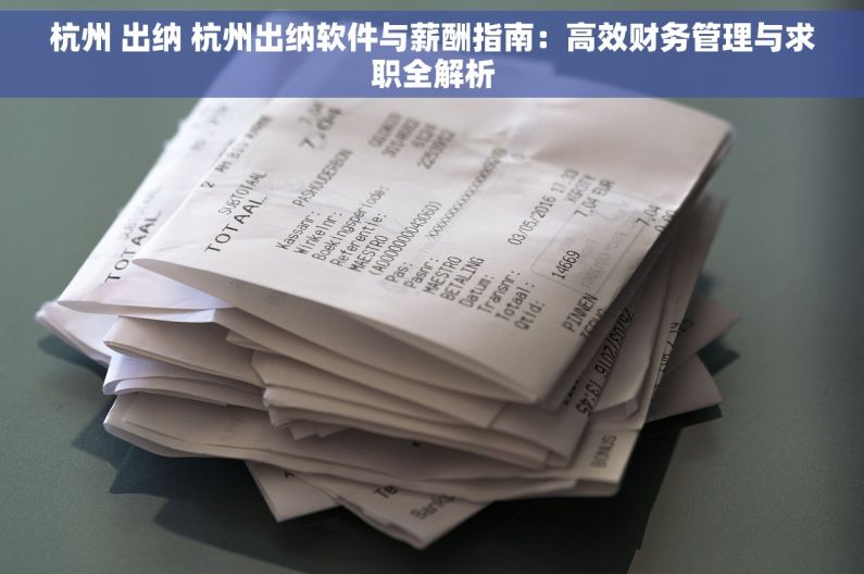 杭州 出纳 杭州出纳软件与薪酬指南：高效财务管理与求职全解析