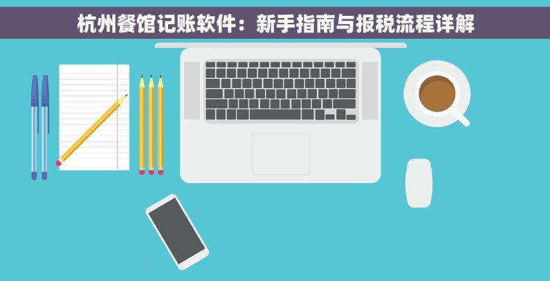 杭州餐馆记账软件：新手指南与报税流程详解