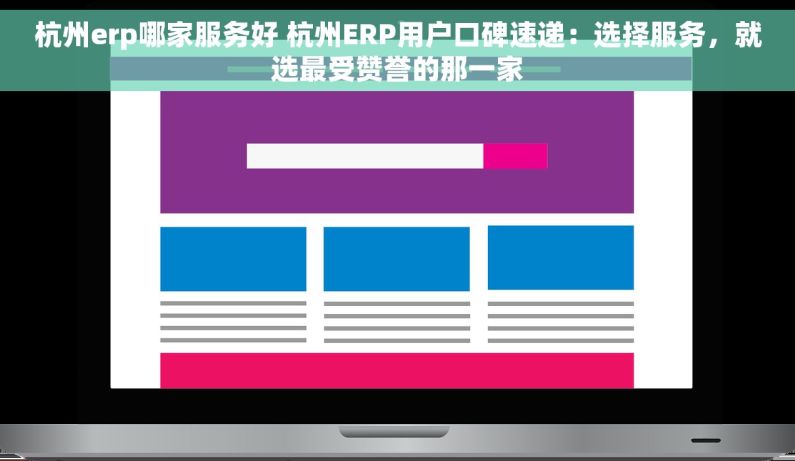 杭州erp哪家服务好 杭州ERP用户口碑速递：选择服务，就选最受赞誉的那一家