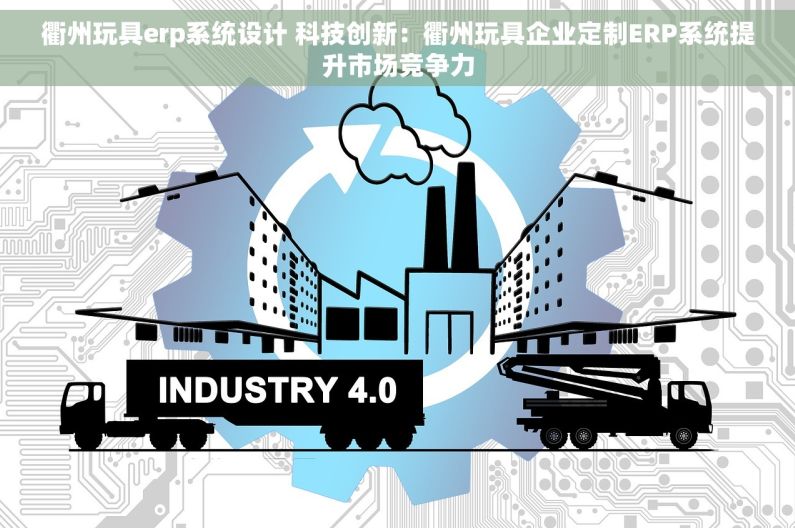 衢州玩具erp系统设计 科技创新：衢州玩具企业定制ERP系统提升市场竞争力