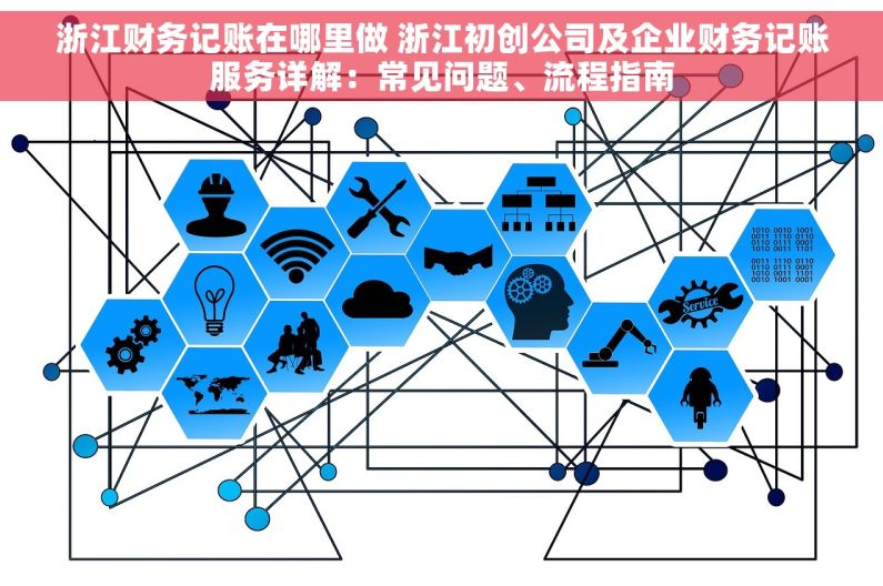 浙江财务记账在哪里做 浙江初创公司及企业财务记账服务详解：常见问题、流程指南