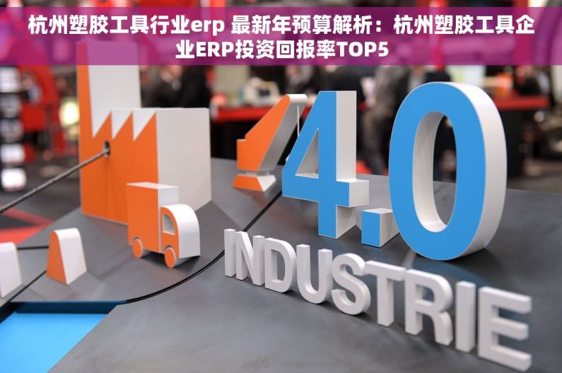杭州塑胶工具行业erp 最新年预算解析：杭州塑胶工具企业ERP投资回报率TOP5