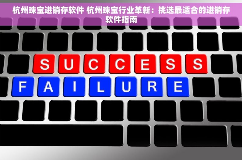 杭州珠宝进销存软件 杭州珠宝行业革新：挑选最适合的进销存软件指南
