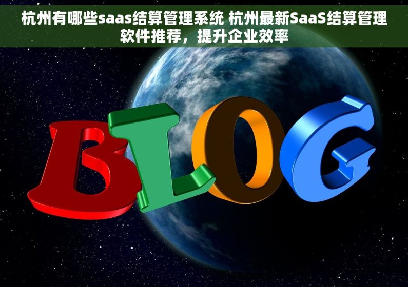 杭州有哪些saas结算管理系统 杭州最新SaaS结算管理软件推荐，提升企业效率