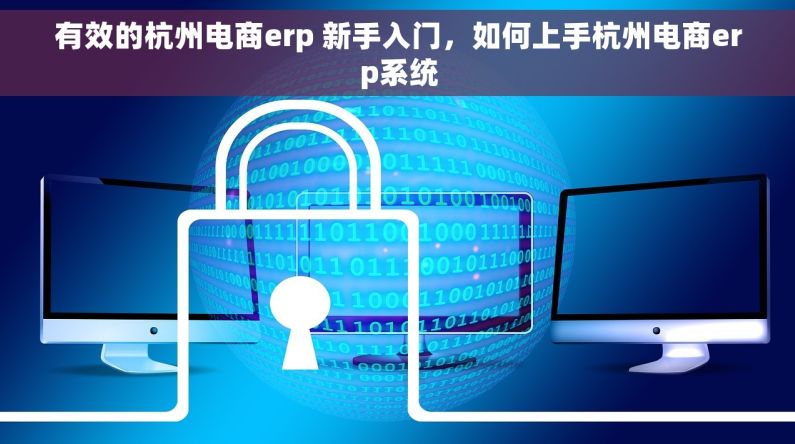 有效的杭州电商erp 新手入门，如何上手杭州电商erp系统