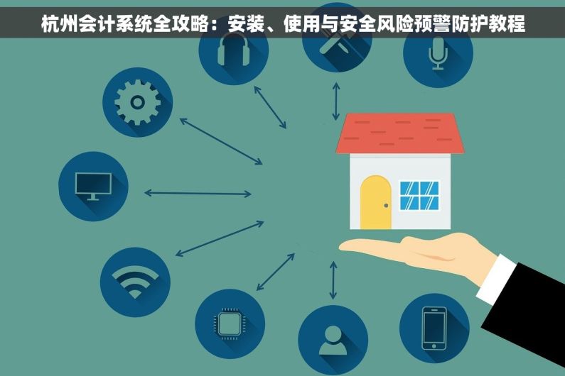 杭州会计系统全攻略：安装、使用与安全风险预警防护教程