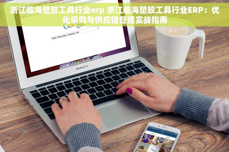 浙江临海塑胶工具行业erp 浙江临海塑胶工具行业ERP：优化采购与供应链管理实战指南