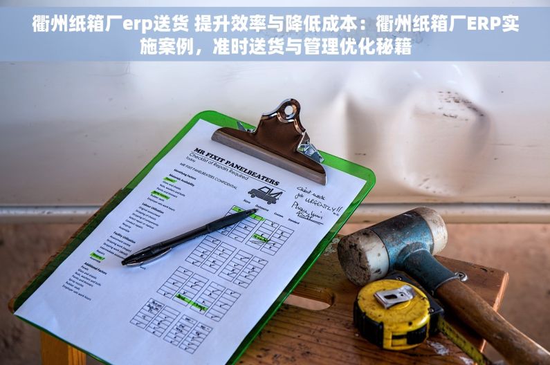 衢州纸箱厂erp送货 提升效率与降低成本：衢州纸箱厂ERP实施案例，准时送货与管理优化秘籍