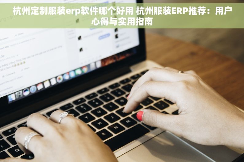 杭州定制服装erp软件哪个好用 杭州服装ERP推荐：用户心得与实用指南