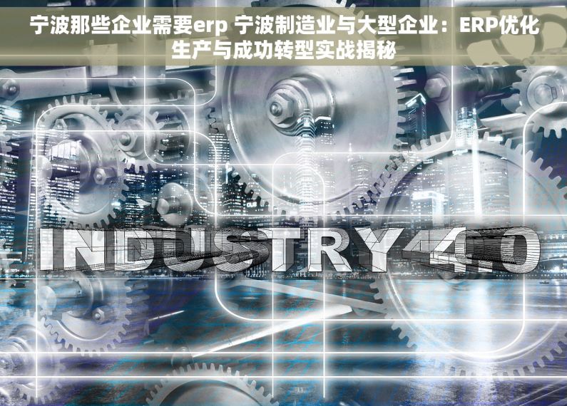 宁波那些企业需要erp 宁波制造业与大型企业：ERP优化生产与成功转型实战揭秘