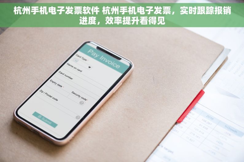 杭州手机电子发票软件 杭州手机电子发票，实时跟踪报销进度，效率提升看得见
