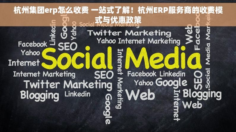 杭州集团erp怎么收费 一站式了解！杭州ERP服务商的收费模式与优惠政策