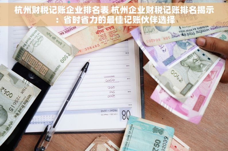 杭州财税记账企业排名表 杭州企业财税记账排名揭示：省时省力的最佳记账伙伴选择