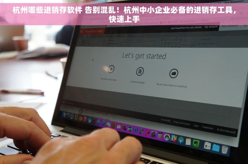 杭州哪些进销存软件 告别混乱！杭州中小企业必备的进销存工具，快速上手