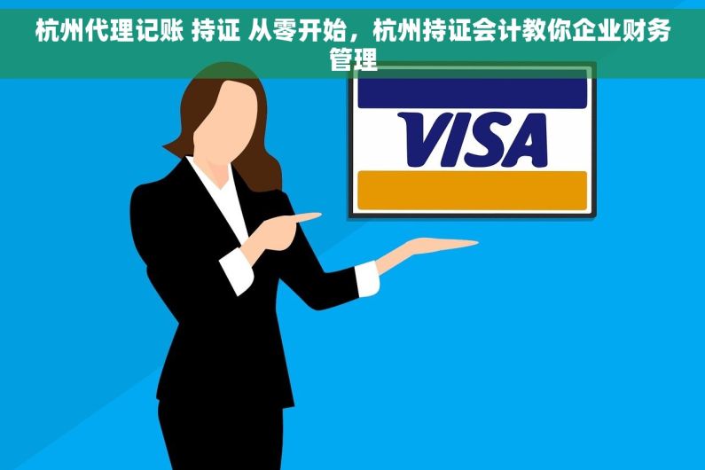 杭州代理记账 持证 从零开始，杭州持证会计教你企业财务管理