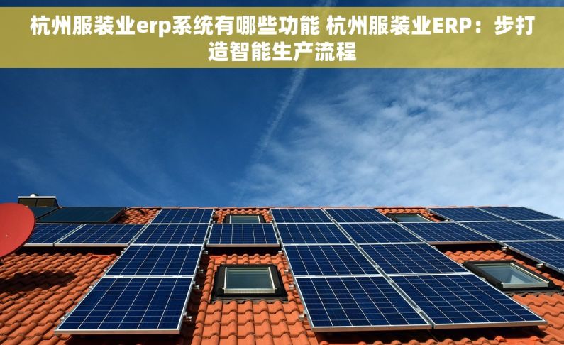 杭州服装业erp系统有哪些功能 杭州服装业ERP：步打造智能生产流程