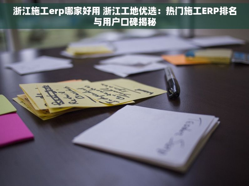 浙江施工erp哪家好用 浙江工地优选：热门施工ERP排名与用户口碑揭秘