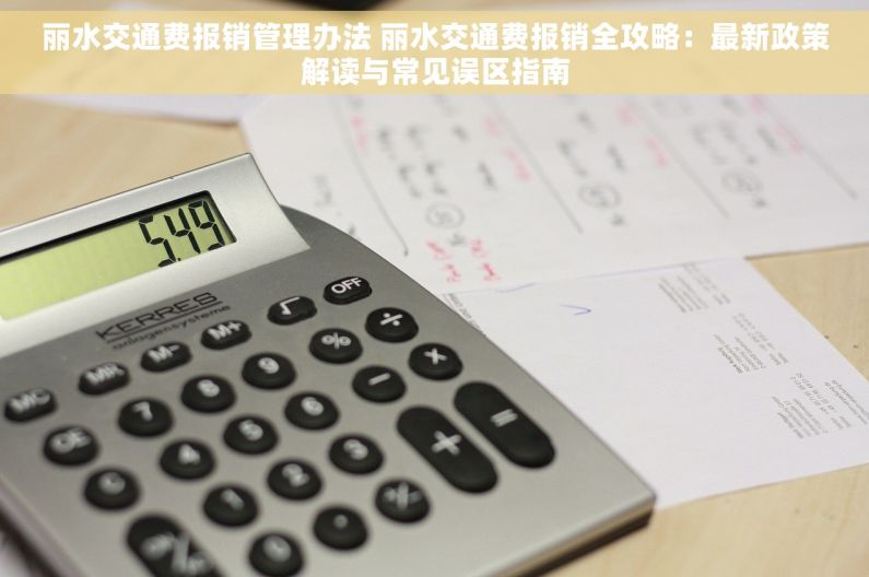 丽水交通费报销管理办法 丽水交通费报销全攻略：最新政策解读与常见误区指南