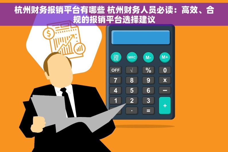 杭州财务报销平台有哪些 杭州财务人员必读：高效、合规的报销平台选择建议
