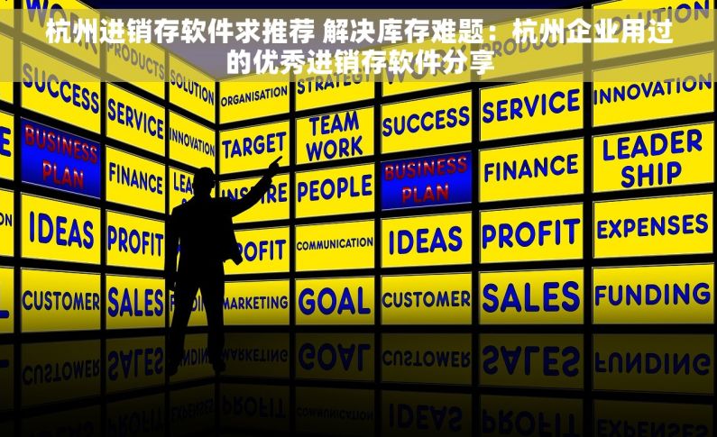 杭州进销存软件求推荐 解决库存难题：杭州企业用过的优秀进销存软件分享