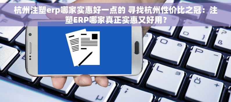 杭州注塑erp哪家实惠好一点的 寻找杭州性价比之冠：注塑ERP哪家真正实惠又好用？