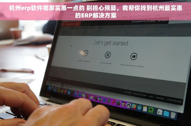 杭州erp软件哪家实惠一点的 别担心预算，我帮你找到杭州最实惠的ERP解决方案