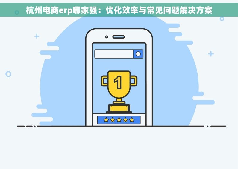 杭州电商erp哪家强：优化效率与常见问题解决方案