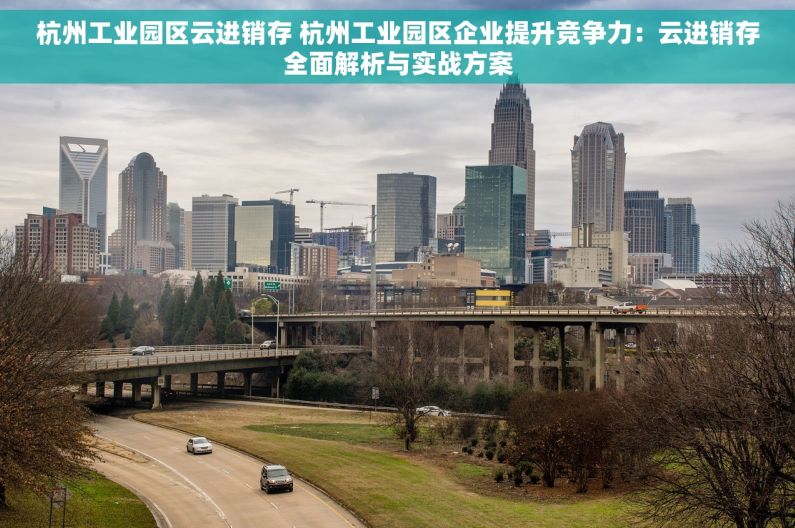 杭州工业园区云进销存 杭州工业园区企业提升竞争力：云进销存全面解析与实战方案