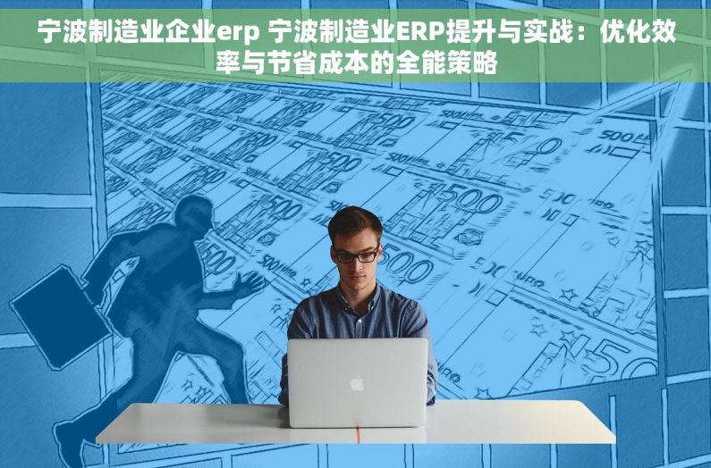宁波制造业企业erp 宁波制造业ERP提升与实战：优化效率与节省成本的全能策略