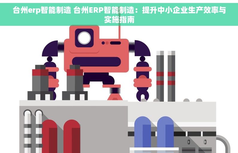 台州erp智能制造 台州ERP智能制造：提升中小企业生产效率与实施指南