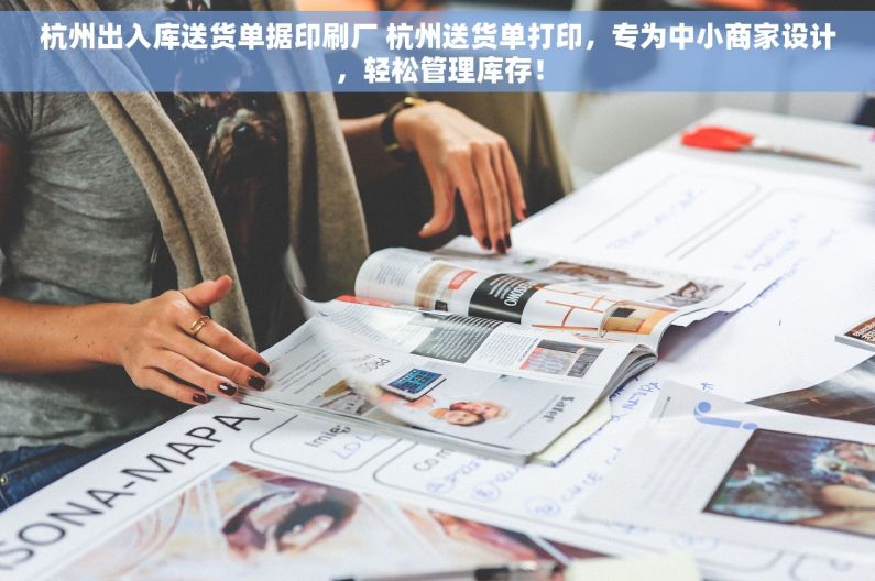 杭州出入库送货单据印刷厂 杭州送货单打印，专为中小商家设计，轻松管理库存！