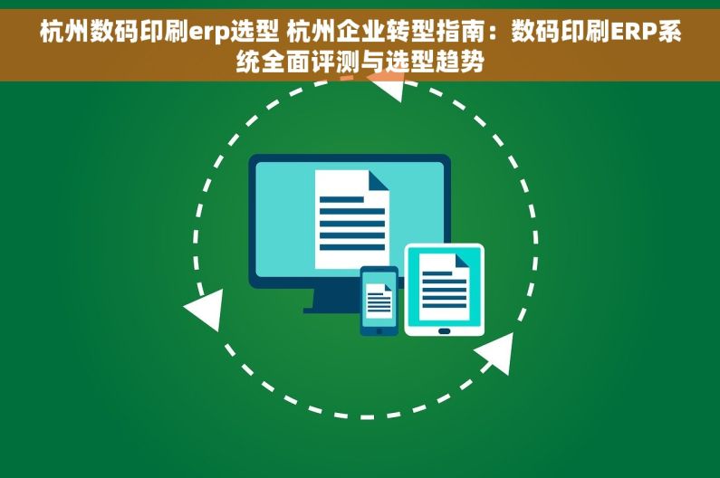 杭州数码印刷erp选型 杭州企业转型指南：数码印刷ERP系统全面评测与选型趋势