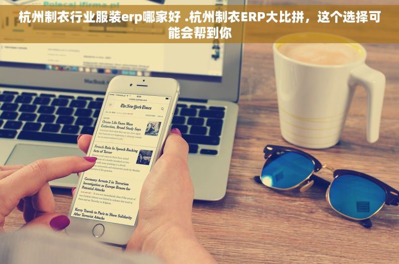 杭州制衣行业服装erp哪家好 .杭州制衣ERP大比拼，这个选择可能会帮到你