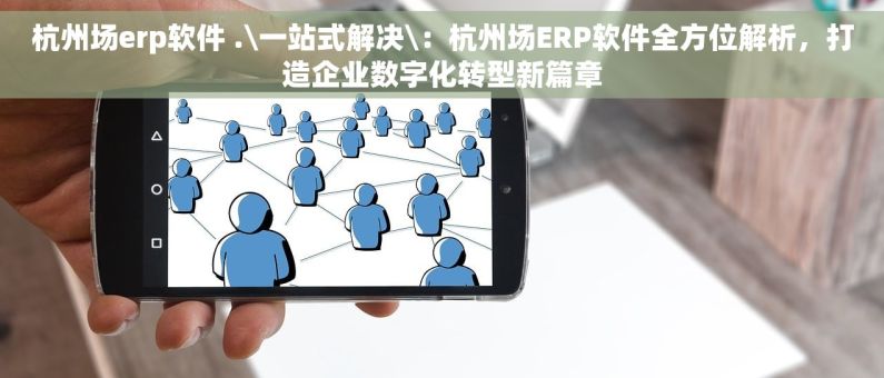 杭州场erp软件 .\一站式解决\：杭州场ERP软件全方位解析，打造企业数字化转型新篇章