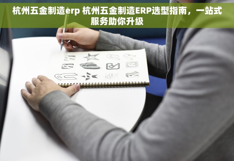 杭州五金制造erp 杭州五金制造ERP选型指南，一站式服务助你升级