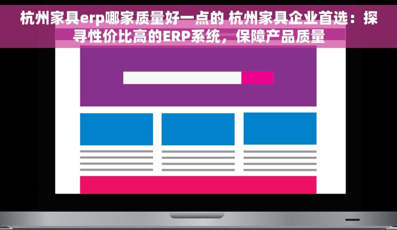 杭州家具erp哪家质量好一点的 杭州家具企业首选：探寻性价比高的ERP系统，保障产品质量