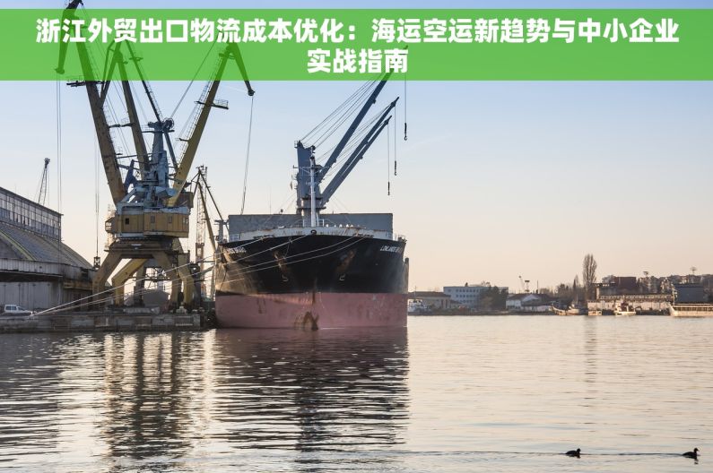 浙江外贸出口物流成本优化：海运空运新趋势与中小企业实战指南