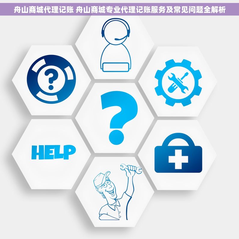 舟山商城代理记账 舟山商城专业代理记账服务及常见问题全解析