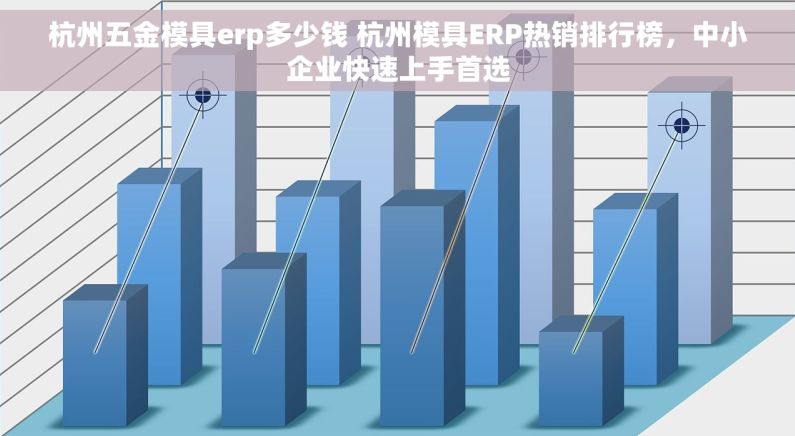 杭州五金模具erp多少钱 杭州模具ERP热销排行榜，中小企业快速上手首选