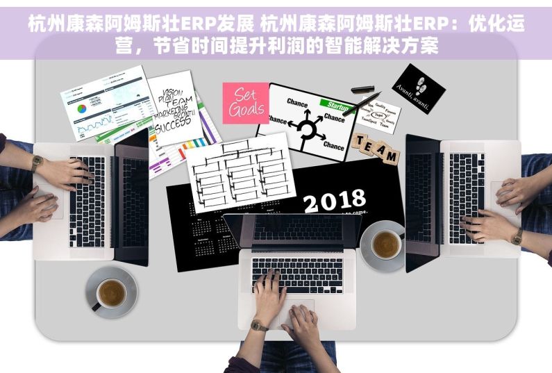 杭州康森阿姆斯壮ERP发展 杭州康森阿姆斯壮ERP：优化运营，节省时间提升利润的智能解决方案