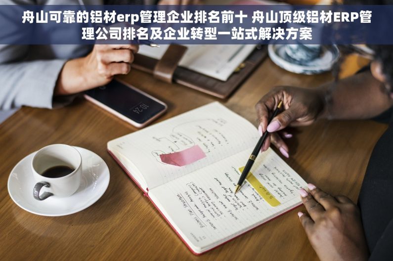 舟山可靠的铝材erp管理企业排名前十 舟山顶级铝材ERP管理公司排名及企业转型一站式解决方案