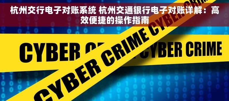 杭州交行电子对账系统 杭州交通银行电子对账详解：高效便捷的操作指南