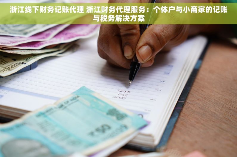 浙江线下财务记账代理 浙江财务代理服务：个体户与小商家的记账与税务解决方案