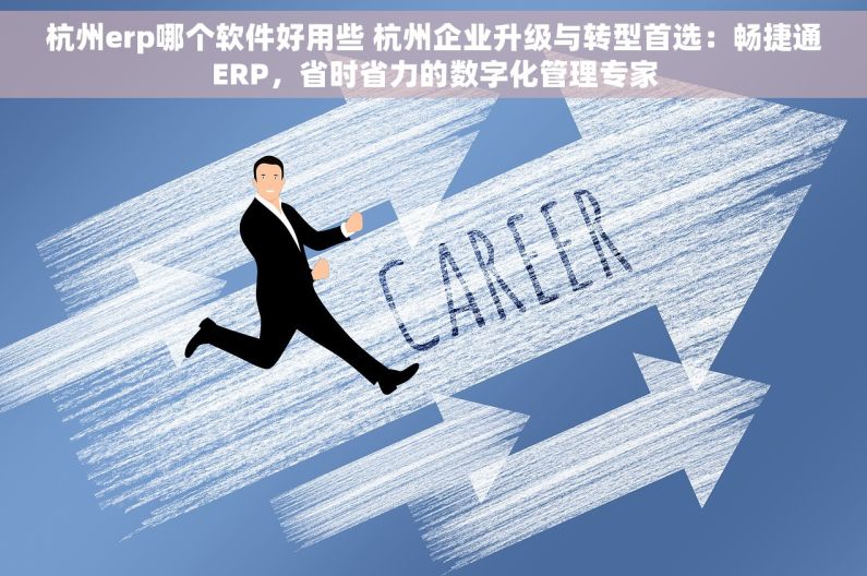 杭州erp哪个软件好用些 杭州企业升级与转型首选：畅捷通ERP，省时省力的数字化管理专家