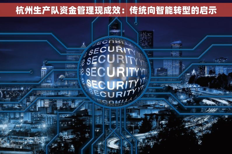 杭州生产队资金管理现成效：传统向智能转型的启示