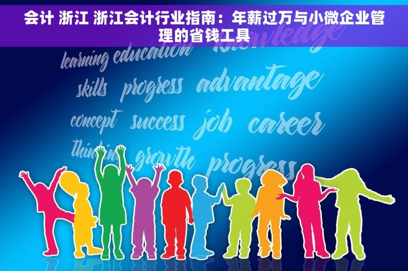 会计 浙江 浙江会计行业指南：年薪过万与小微企业管理的省钱工具