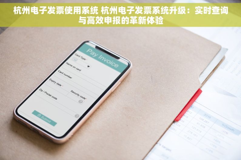 杭州电子发票使用系统 杭州电子发票系统升级：实时查询与高效申报的革新体验